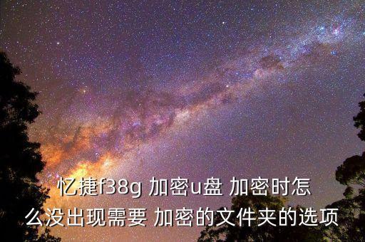  憶捷f38g 加密u盤 加密時(shí)怎么沒出現(xiàn)需要 加密的文件夾的選項(xiàng)