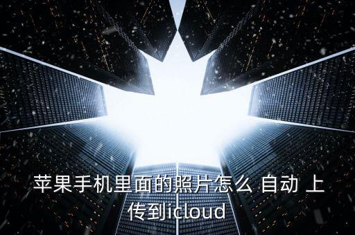  蘋果手機里面的照片怎么 自動 上傳到icloud