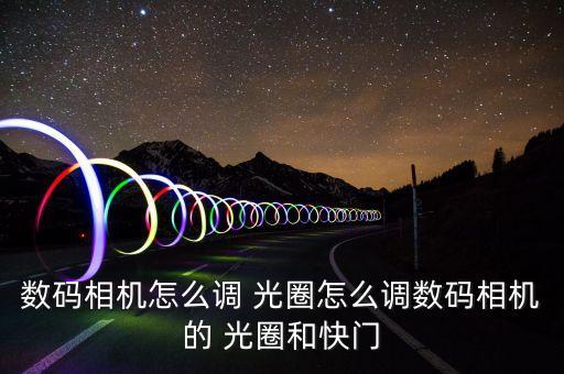 數(shù)碼相機(jī)怎么調(diào) 光圈怎么調(diào)數(shù)碼相機(jī)的 光圈和快門