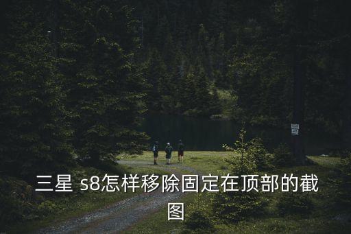  三星 s8怎樣移除固定在頂部的截圖