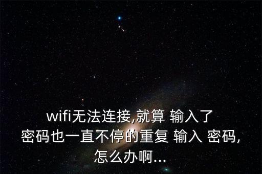  wifi無(wú)法連接,就算 輸入了 密碼也一直不停的重復(fù) 輸入 密碼,怎么辦啊...