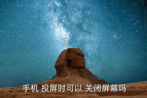  手機(jī) 投屏?xí)r可以 關(guān)閉屏幕嗎
