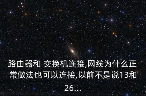路由器和 交換機連接,網(wǎng)線為什么正常做法也可以連接,以前不是說13和26...