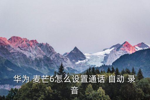 麥芒4自動錄音功能,手機怎么用智能設(shè)備錄音