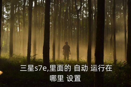 三星s7e,里面的 自動(dòng) 運(yùn)行在哪里 設(shè)置