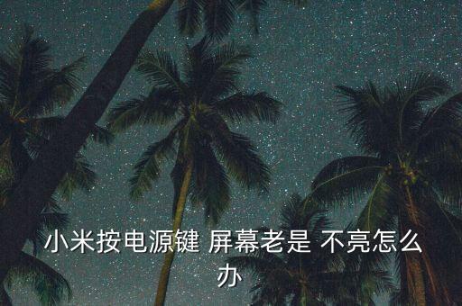  小米按電源鍵 屏幕老是 不亮怎么辦