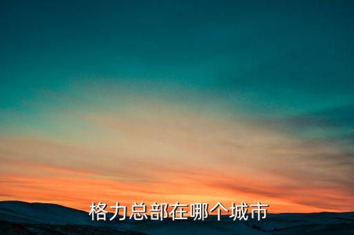  格力總部在哪個(gè)城市