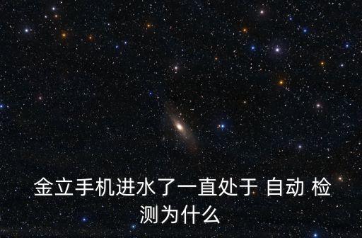  金立手機進水了一直處于 自動 檢測為什么
