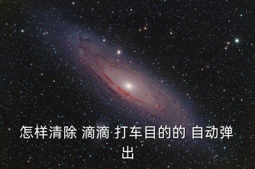怎樣清除 滴滴 打車目的的 自動彈出