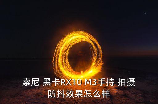 索尼 黑卡RX10 M3手持 拍攝防抖效果怎么樣
