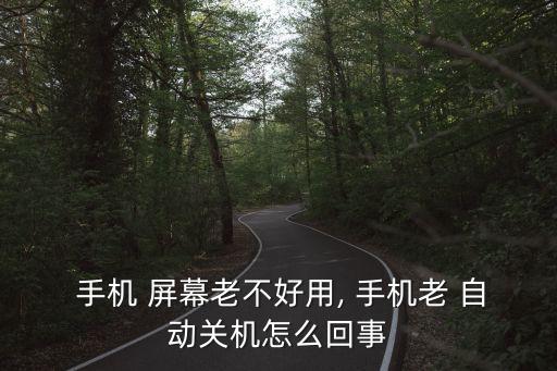  手機 屏幕老不好用, 手機老 自動關(guān)機怎么回事