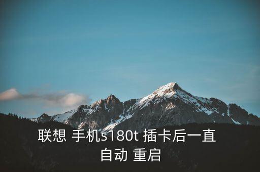 聯(lián)想 手機(jī)s180t 插卡后一直 自動 重啟