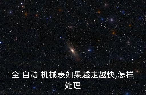 全 自動(dòng) 機(jī)械表如果越走越快,怎樣處理