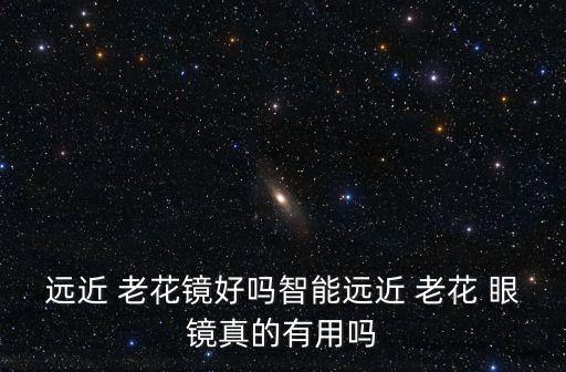 遠近 老花鏡好嗎智能遠近 老花 眼鏡真的有用嗎