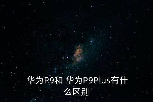  華為P9和 華為P9Plus有什么區(qū)別