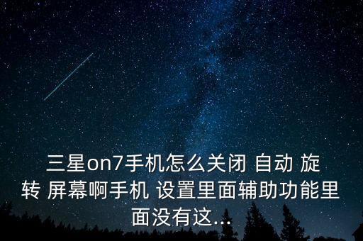  三星on7手機(jī)怎么關(guān)閉 自動 旋轉(zhuǎn) 屏幕啊手機(jī) 設(shè)置里面輔助功能里面沒有這...