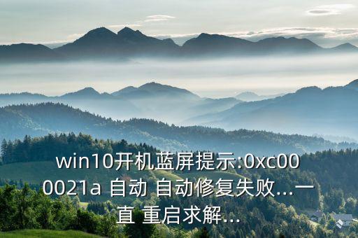 win10開機藍屏提示:0xc000021a 自動 自動修復失敗…一直 重啟求解...