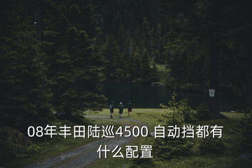 08年豐田陸巡4500 自動擋都有什么配置