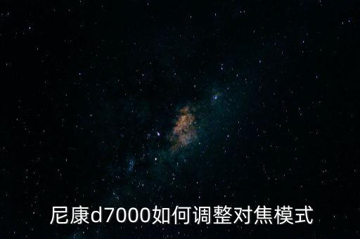 尼康7500如何自動對焦,尼康d7000調(diào)整對焦模式如下