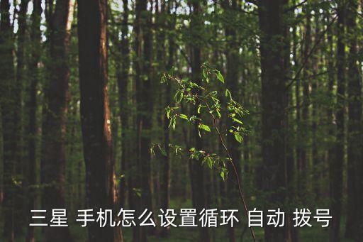 三星 手機怎么設置循環(huán) 自動 撥號