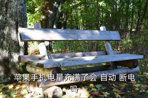  蘋果手機(jī)電量充滿了會(huì) 自動(dòng) 斷電嗎