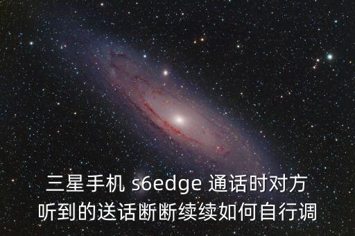 三星手機(jī) s6edge 通話時(shí)對(duì)方聽到的送話斷斷續(xù)續(xù)如何自行調(diào)
