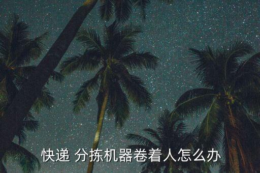  快遞 分揀機器卷著人怎么辦