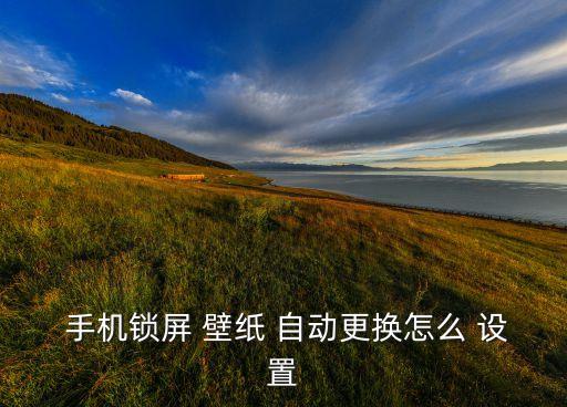 手機自動壁紙設置方法,如何替換手機鎖屏壁紙?