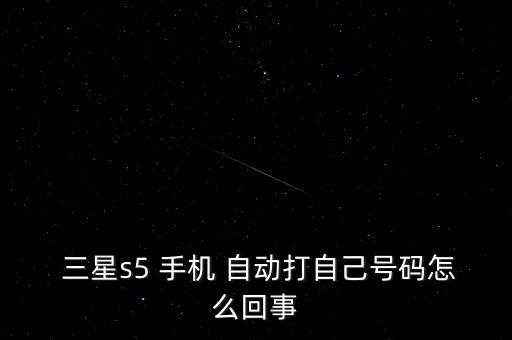  三星s5 手機(jī) 自動(dòng)打自己號(hào)碼怎么回事