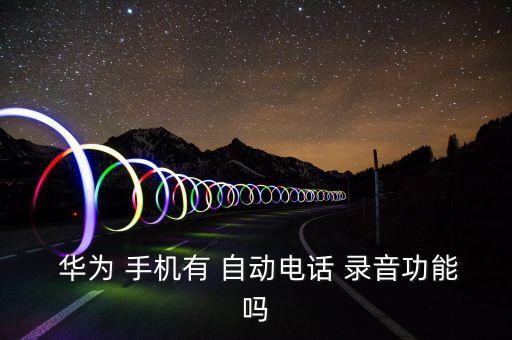  華為 手機有 自動電話 錄音功能嗎