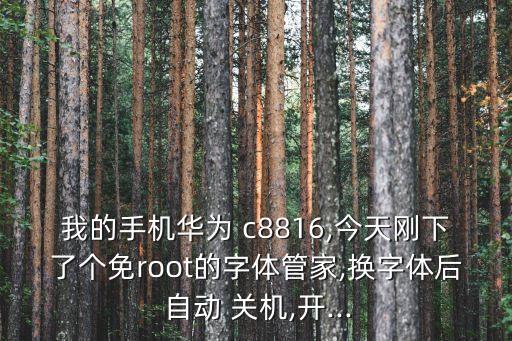 我的手機(jī)華為 c8816,今天剛下了個(gè)免root的字體管家,換字體后 自動(dòng) 關(guān)機(jī),開(kāi)...