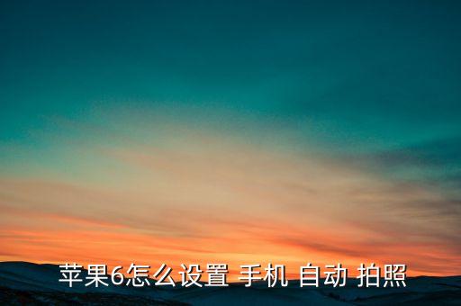  蘋(píng)果6怎么設(shè)置 手機(jī) 自動(dòng) 拍照