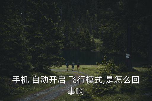 手機(jī) 自動(dòng)開(kāi)啟 飛行模式,是怎么回事啊