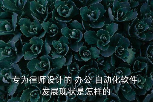 專為律師設(shè)計的 辦公 自動化軟件 發(fā)展現(xiàn)狀是怎樣的