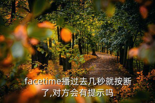  facetime播過去幾秒就按斷了,對(duì)方會(huì)有提示嗎