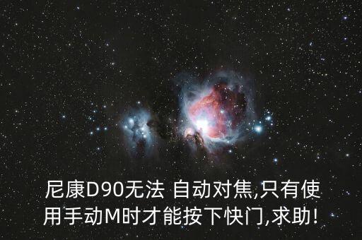  尼康D90無法 自動(dòng)對(duì)焦,只有使用手動(dòng)M時(shí)才能按下快門,求助!
