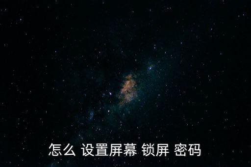 怎么 設(shè)置屏幕 鎖屏 密碼