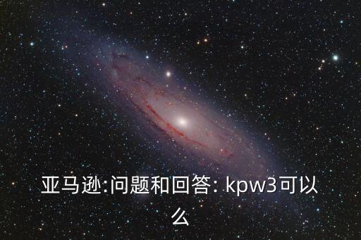 亞馬遜:問題和回答: kpw3可以么