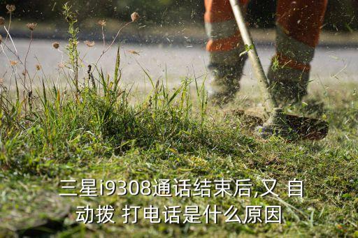  三星i9308通話結束后,又 自動撥 打電話是什么原因