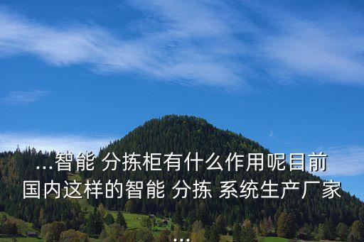...智能 分揀柜有什么作用呢目前國內(nèi)這樣的智能 分揀 系統(tǒng)生產(chǎn)廠家...