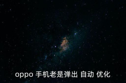 oppo 手機老是彈出 自動 優(yōu)化