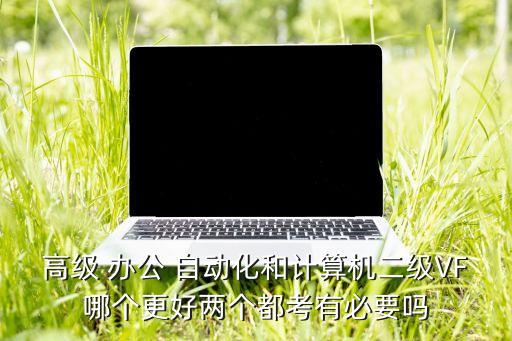 辦公自動化那個好,高級辦公自動化更注重實踐技能