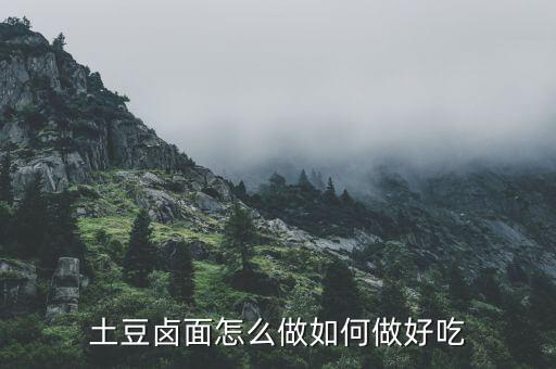 土豆鹵面怎么做如何做好吃