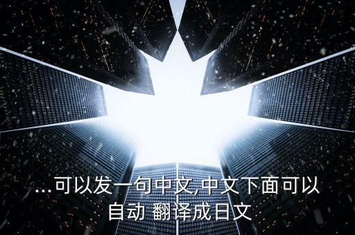 就是聊天可以自動翻譯的,三款軟件可自動翻譯實時內(nèi)容