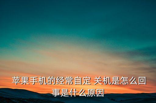  蘋果手機的經(jīng)常自定 關(guān)機是怎么回事是什么原因