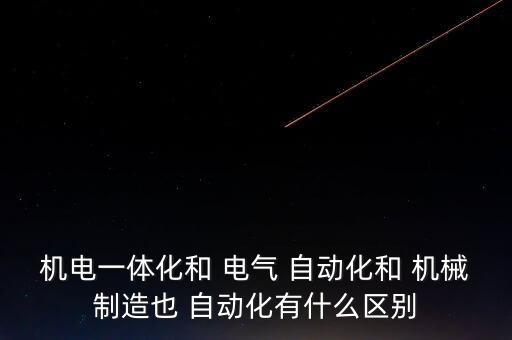 機電一體化和 電氣 自動化和 機械制造也 自動化有什么區(qū)別