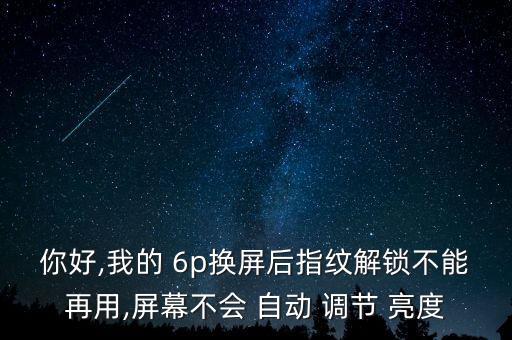 你好,我的 6p換屏后指紋解鎖不能再用,屏幕不會 自動 調(diào)節(jié) 亮度