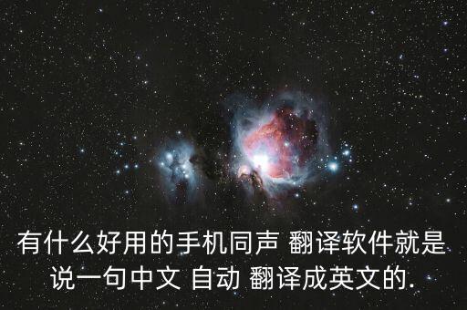 有什么好用的手機(jī)同聲 翻譯軟件就是說一句中文 自動(dòng) 翻譯成英文的.