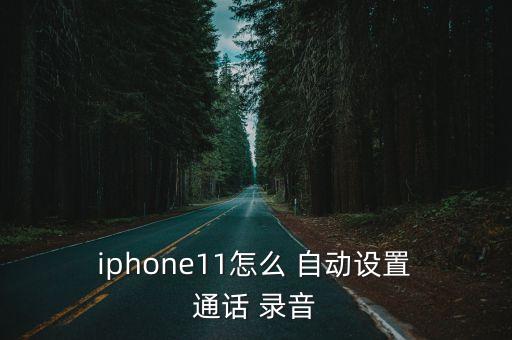  iphone11怎么 自動設(shè)置 通話 錄音
