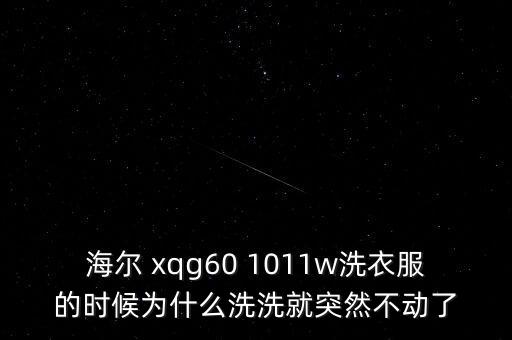 海爾 xqg60 1011w洗衣服的時候為什么洗洗就突然不動了